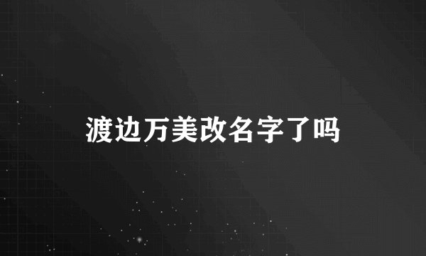 渡边万美改名字了吗