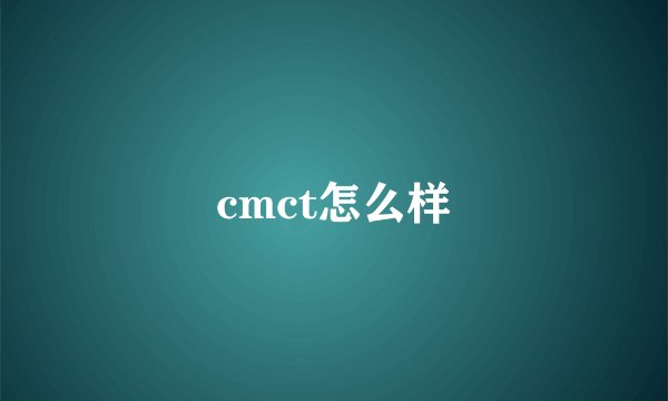 cmct怎么样
