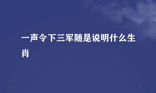 一声令下三军随是说明什么生肖
