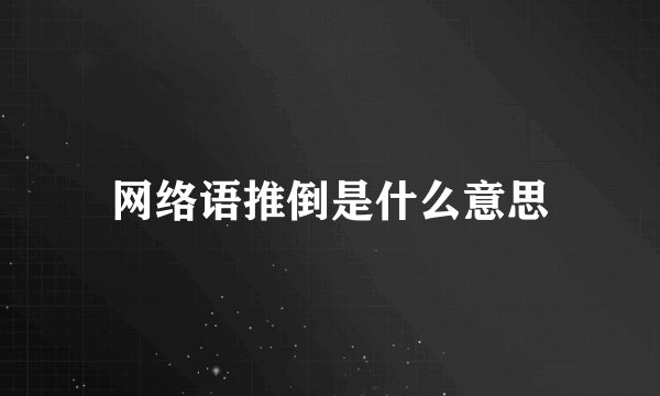 网络语推倒是什么意思