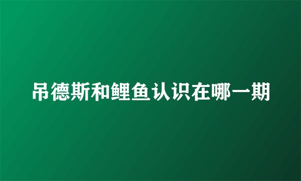 吊德斯和鲤鱼认识在哪一期