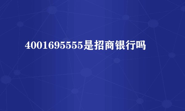4001695555是招商银行吗