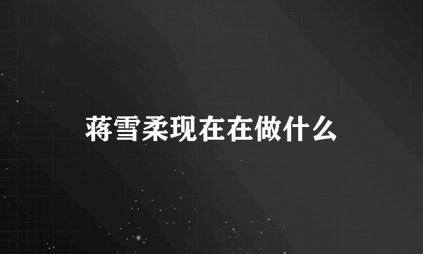 蒋雪柔现在在做什么