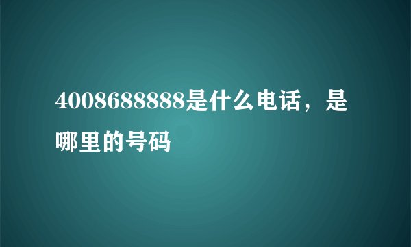 4008688888是什么电话，是哪里的号码