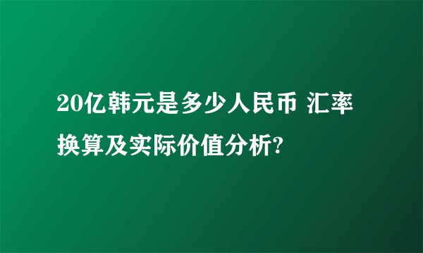 20亿韩元是多少人民币 汇率换算及实际价值分析?