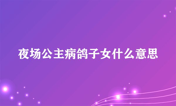 夜场公主病鸽子女什么意思
