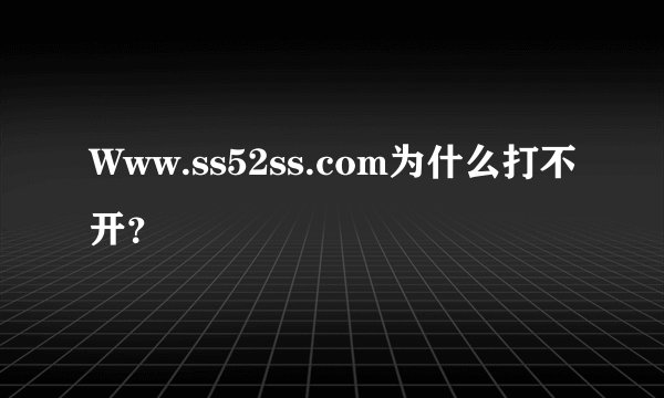 Www.ss52ss.com为什么打不开？
