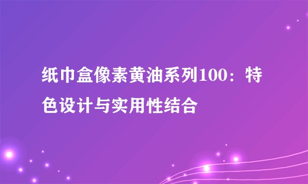 纸巾盒像素黄油系列100：特色设计与实用性结合