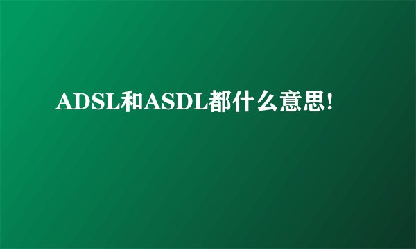 ADSL和ASDL都什么意思!