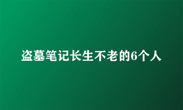 盗墓笔记长生不老的6个人