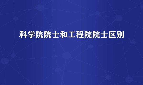 科学院院士和工程院院士区别