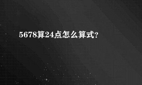 5678算24点怎么算式？