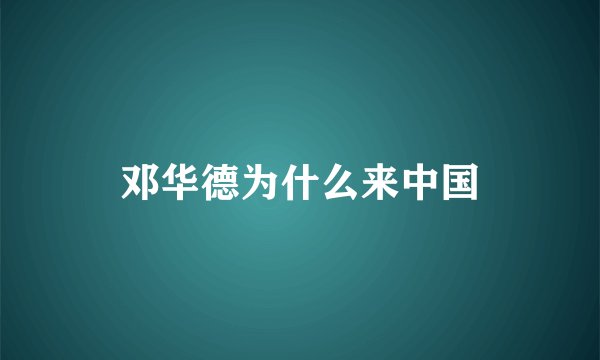 邓华德为什么来中国