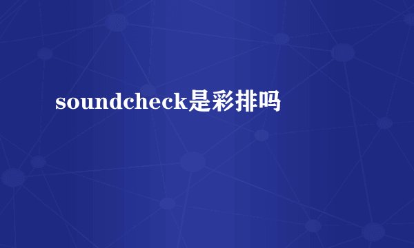 soundcheck是彩排吗