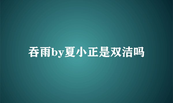 吞雨by夏小正是双洁吗