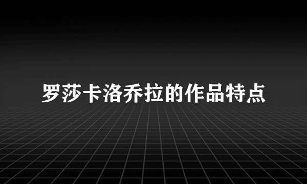 罗莎卡洛乔拉的作品特点