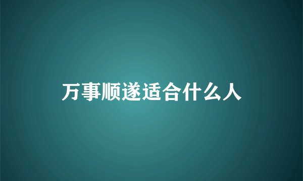 万事顺遂适合什么人