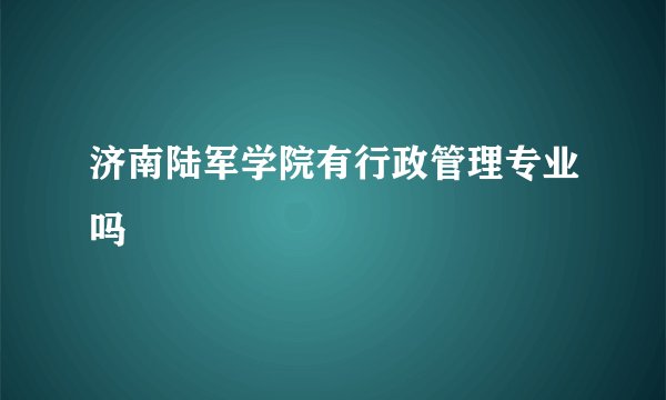 济南陆军学院有行政管理专业吗