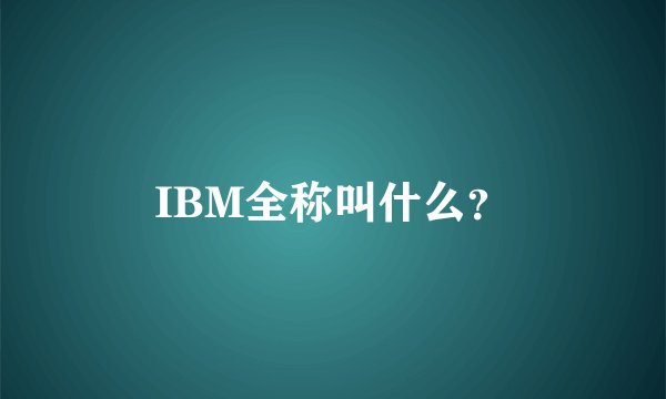 IBM全称叫什么？