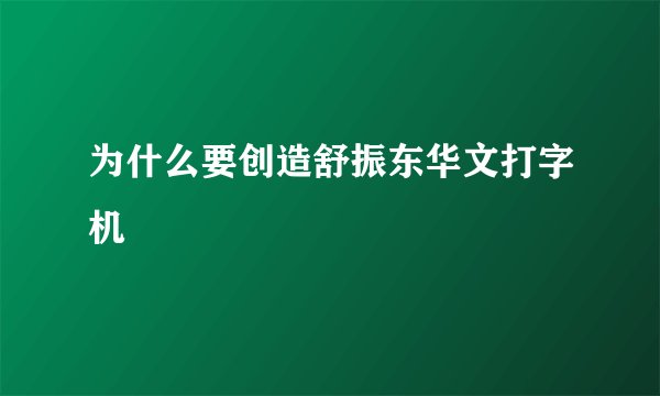 为什么要创造舒振东华文打字机