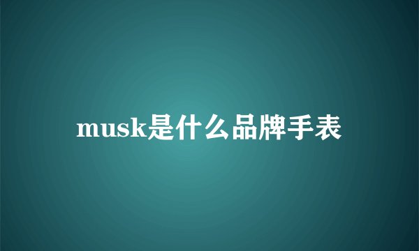 musk是什么品牌手表