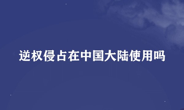 逆权侵占在中国大陆使用吗