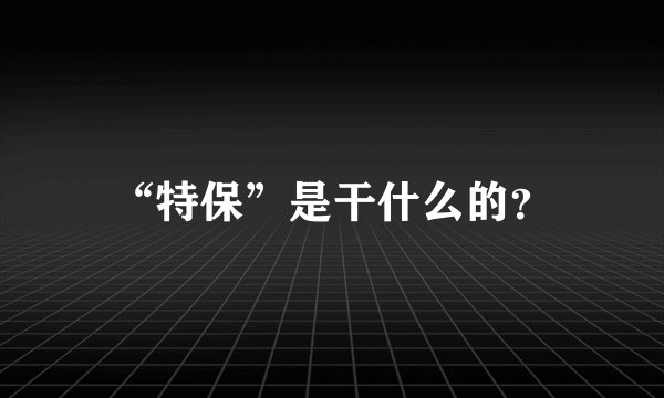 “特保”是干什么的？