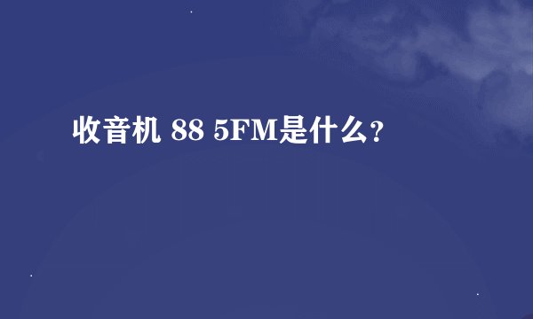 收音机 88 5FM是什么？
