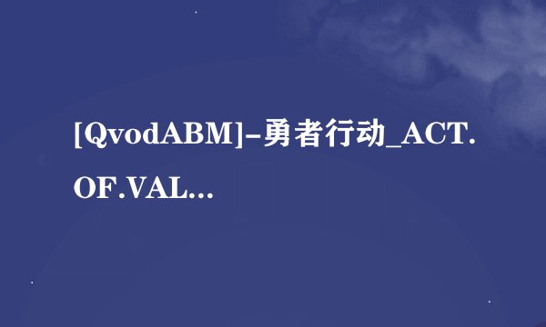 [QvodABM]-勇者行动_ACT.OF.VALOR_2012_BD.AV@高清完整版下载感谢哈