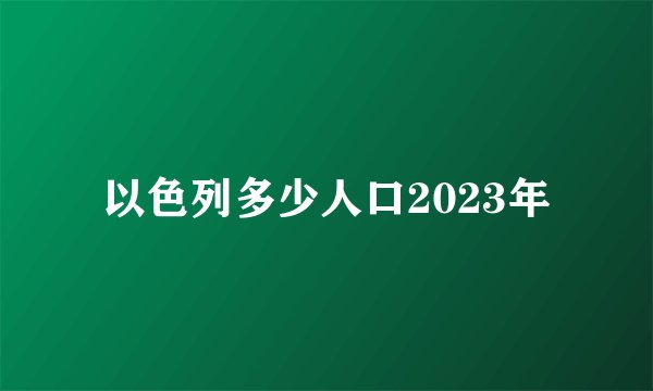 以色列多少人口2023年