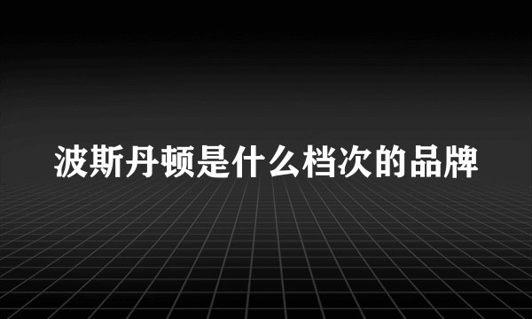波斯丹顿是什么档次的品牌