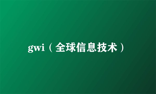 gwi（全球信息技术）