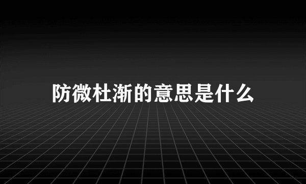 防微杜渐的意思是什么