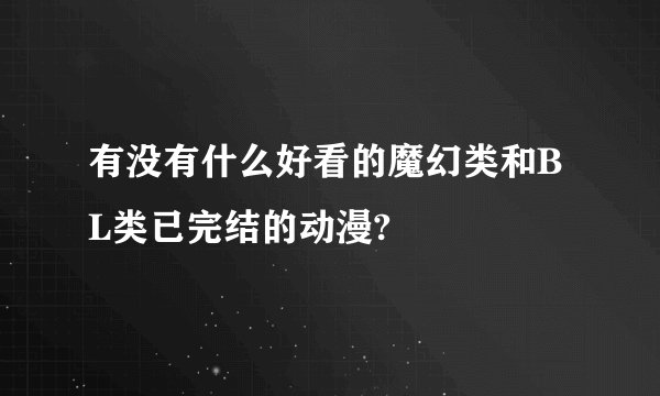 有没有什么好看的魔幻类和BL类已完结的动漫?