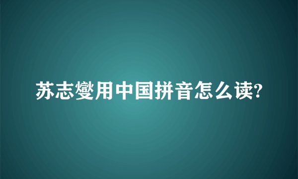 苏志燮用中国拼音怎么读?