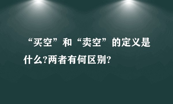 “买空”和“卖空”的定义是什么?两者有何区别?