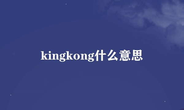 kingkong什么意思