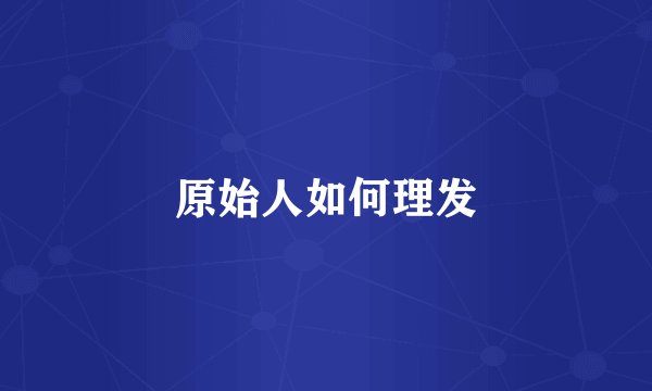 原始人如何理发