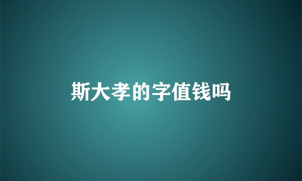 斯大孝的字值钱吗