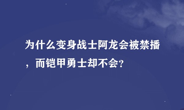 为什么变身战士阿龙会被禁播，而铠甲勇士却不会？