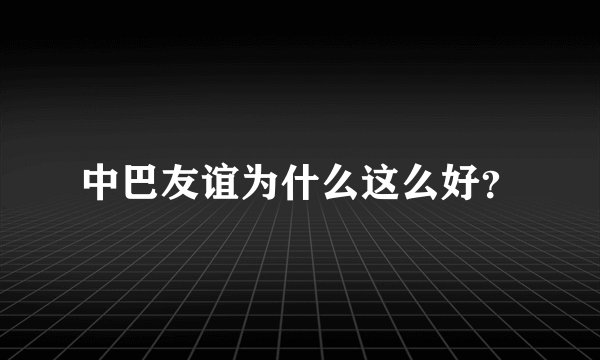 中巴友谊为什么这么好？