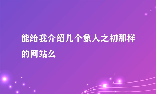 能给我介绍几个象人之初那样的网站么