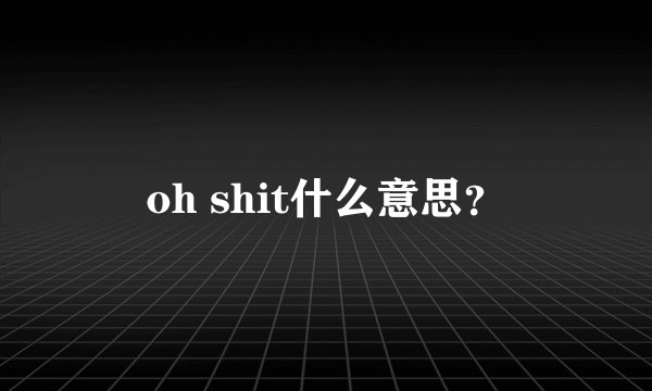 oh shit什么意思？