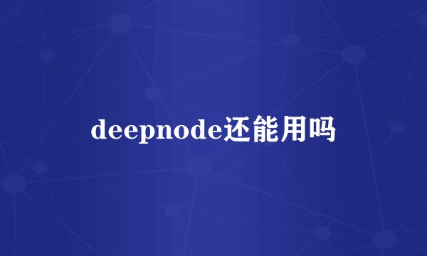 deepnode还能用吗