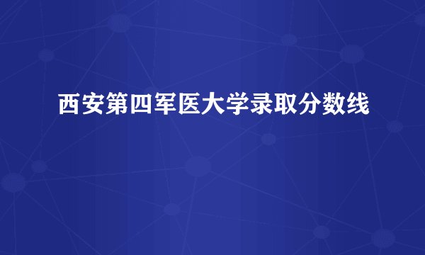 西安第四军医大学录取分数线