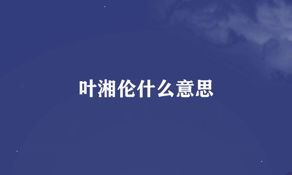 叶湘伦什么意思