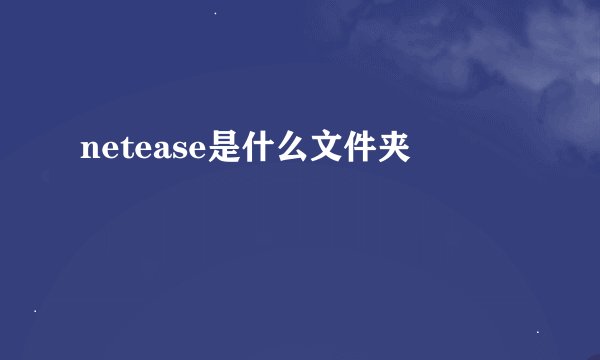 netease是什么文件夹