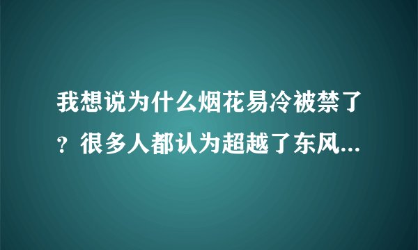 我想说为什么烟花易冷被禁了？很多人都认为超越了东风破。这首歌刚出来时听的就感觉特悲惨，觉得MV一般。