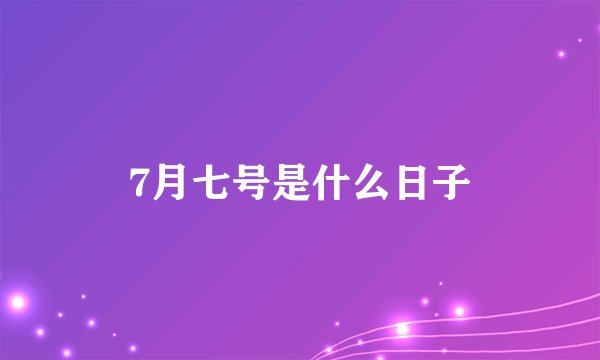 7月七号是什么日子