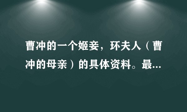 曹冲的一个姬妾,环夫人(曹冲的母亲)的具体资料。最好能有她真名,和所有细节。